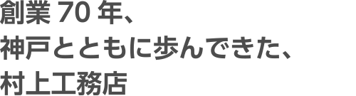 創業70年、神戸とともに歩んできた、村上工務店