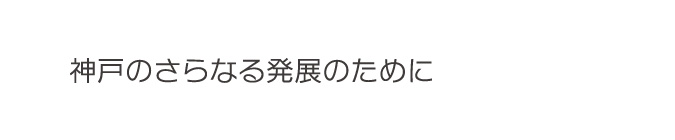 神戸のさらなる発展のために