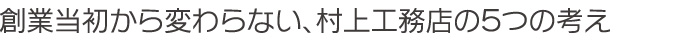 創業当初から変わらない、村上工務店の5つの考え